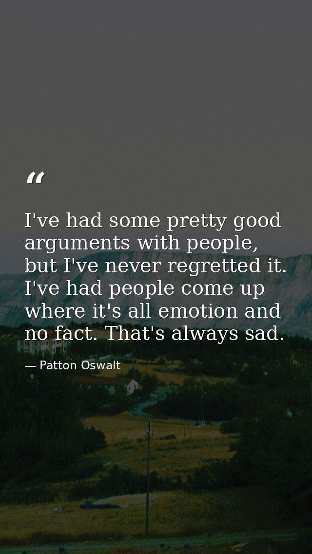 I've had some pretty good arguments with people, but I've never regretted it. I've had people come up where it's all emo — Patton Oswalt