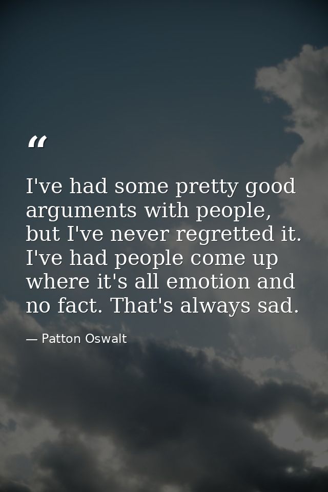 I've had some pretty good arguments with people, but I've never regretted it. I've had people come up where it's all emo — Patton Oswalt
