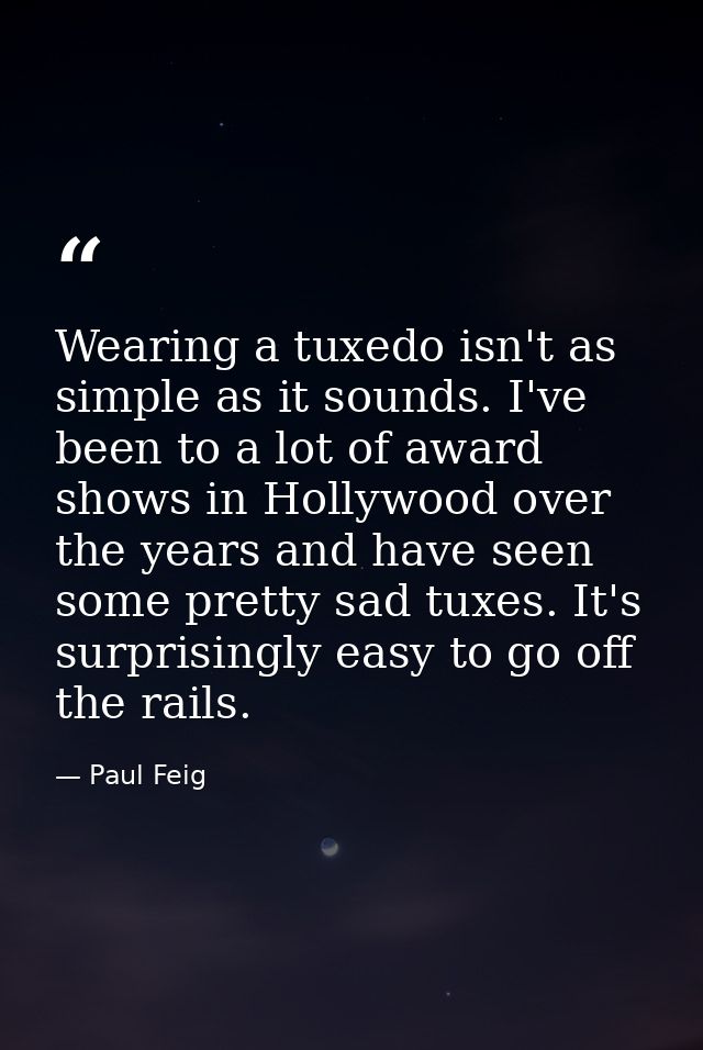 Wearing a tuxedo isn't as simple as it sounds. I've been to a lot of award shows in Hollywood over the years and have se — Paul Feig
