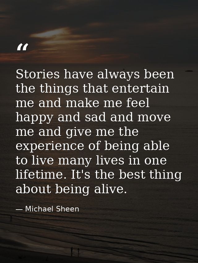 Stories have always been the things that entertain me and make me feel happy and sad and move me and give me the experie — Michael Sheen