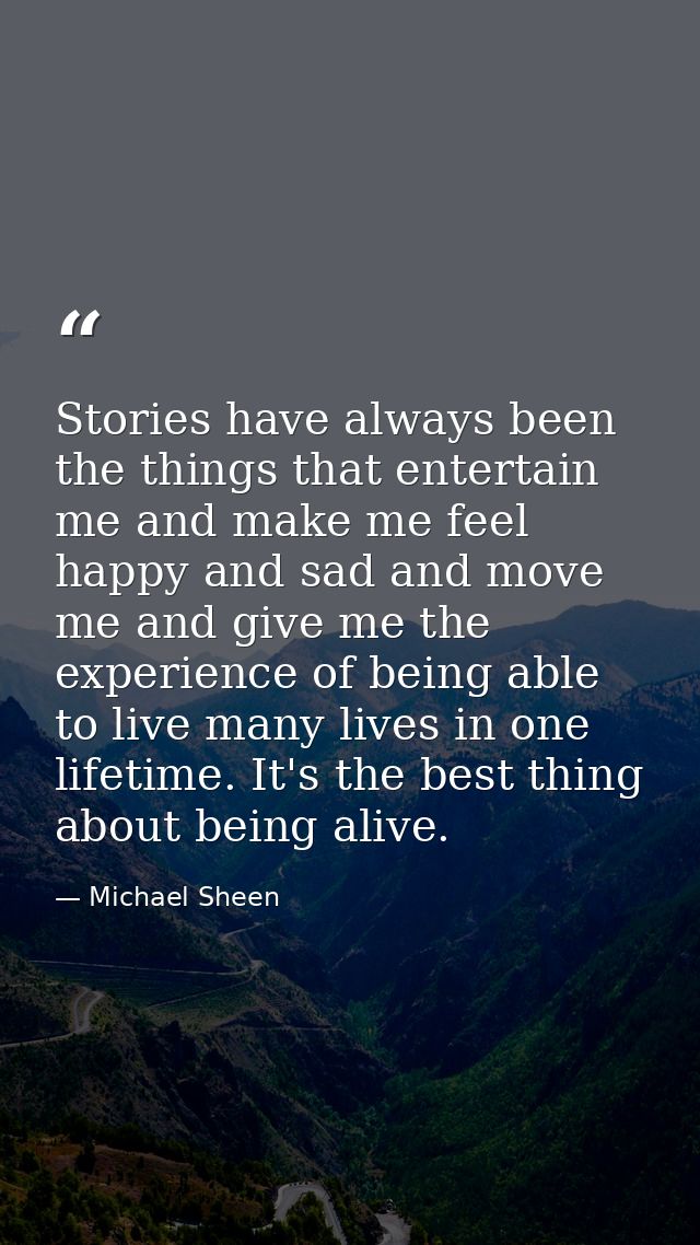 Stories have always been the things that entertain me and make me feel happy and sad and move me and give me the experie — Michael Sheen