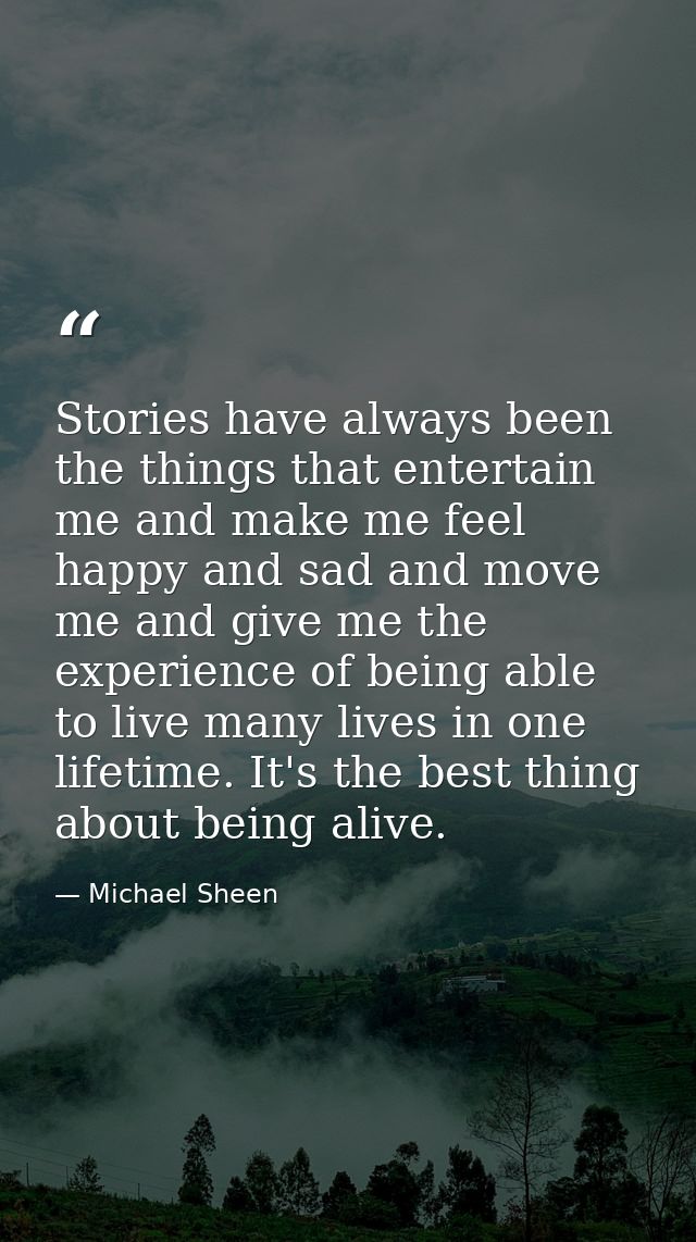Stories have always been the things that entertain me and make me feel happy and sad and move me and give me the experie — Michael Sheen