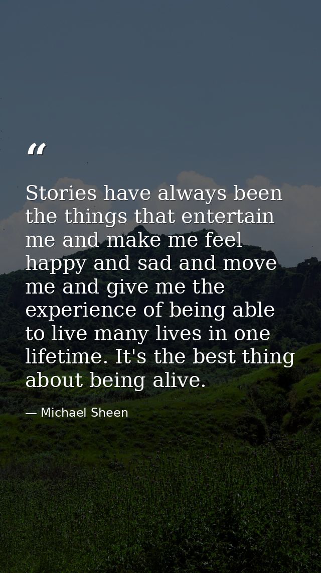 Stories have always been the things that entertain me and make me feel happy and sad and move me and give me the experie — Michael Sheen