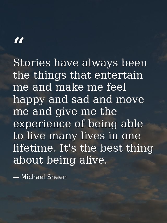 Stories have always been the things that entertain me and make me feel happy and sad and move me and give me the experie — Michael Sheen