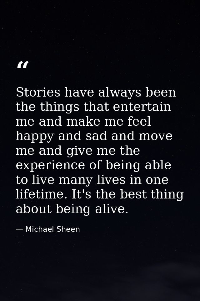 Stories have always been the things that entertain me and make me feel happy and sad and move me and give me the experie — Michael Sheen