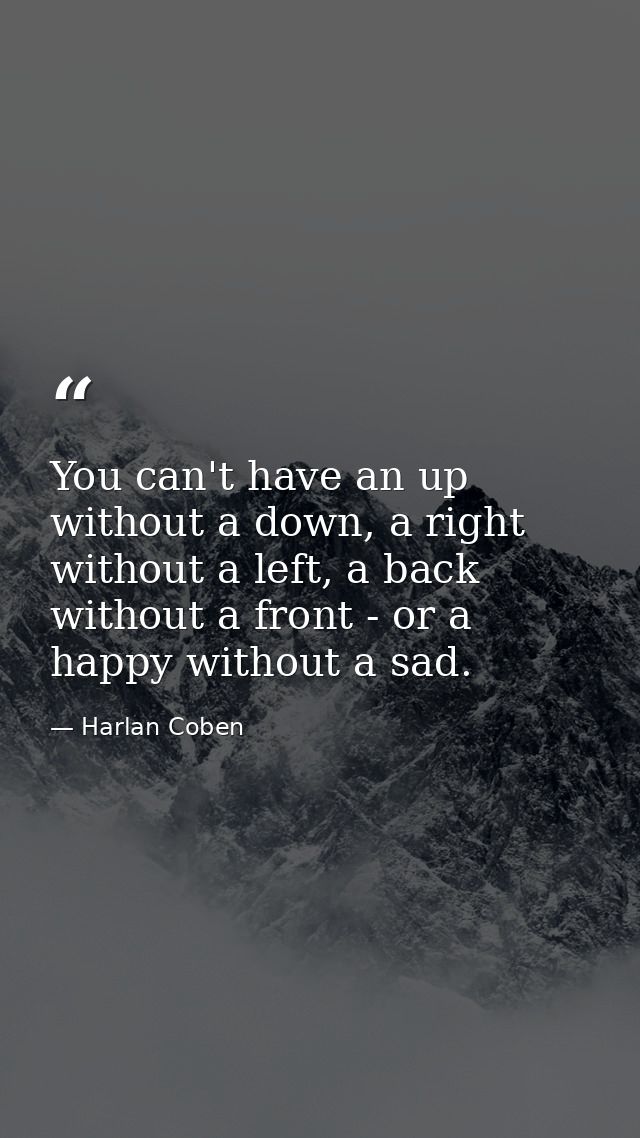 You can't have an up without a down, a right without a left, a back without a front - or a happy without a sad. — Harlan Coben