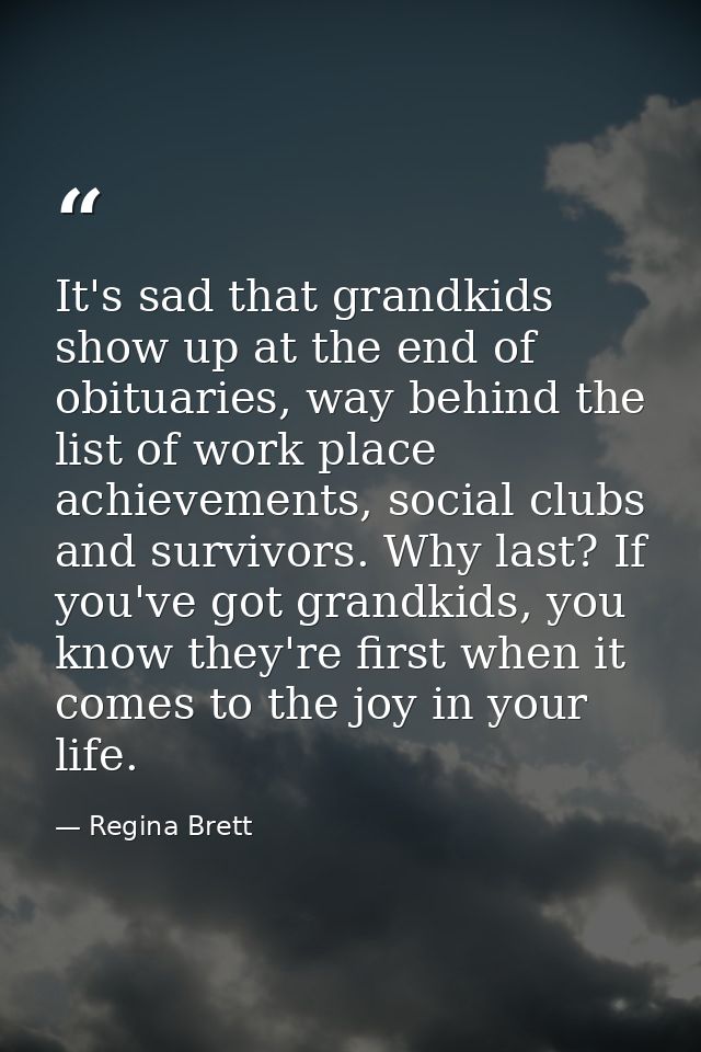 It's sad that grandkids show up at the end of obituaries, way behind the list of work place achievements, social clubs a — Regina Brett