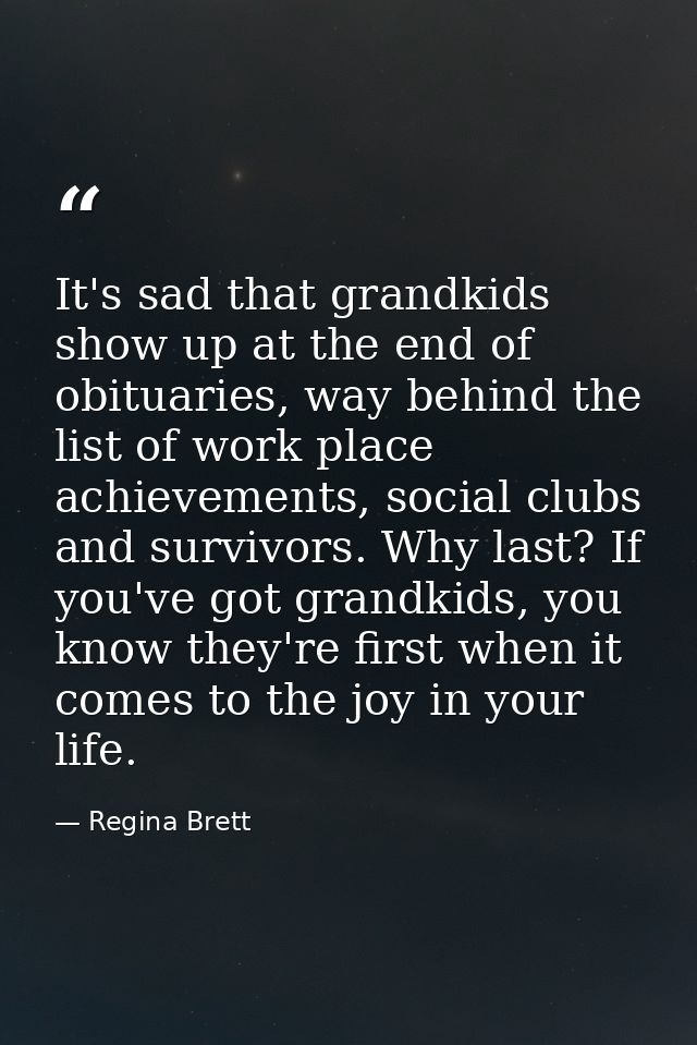 It's sad that grandkids show up at the end of obituaries, way behind the list of work place achievements, social clubs a — Regina Brett