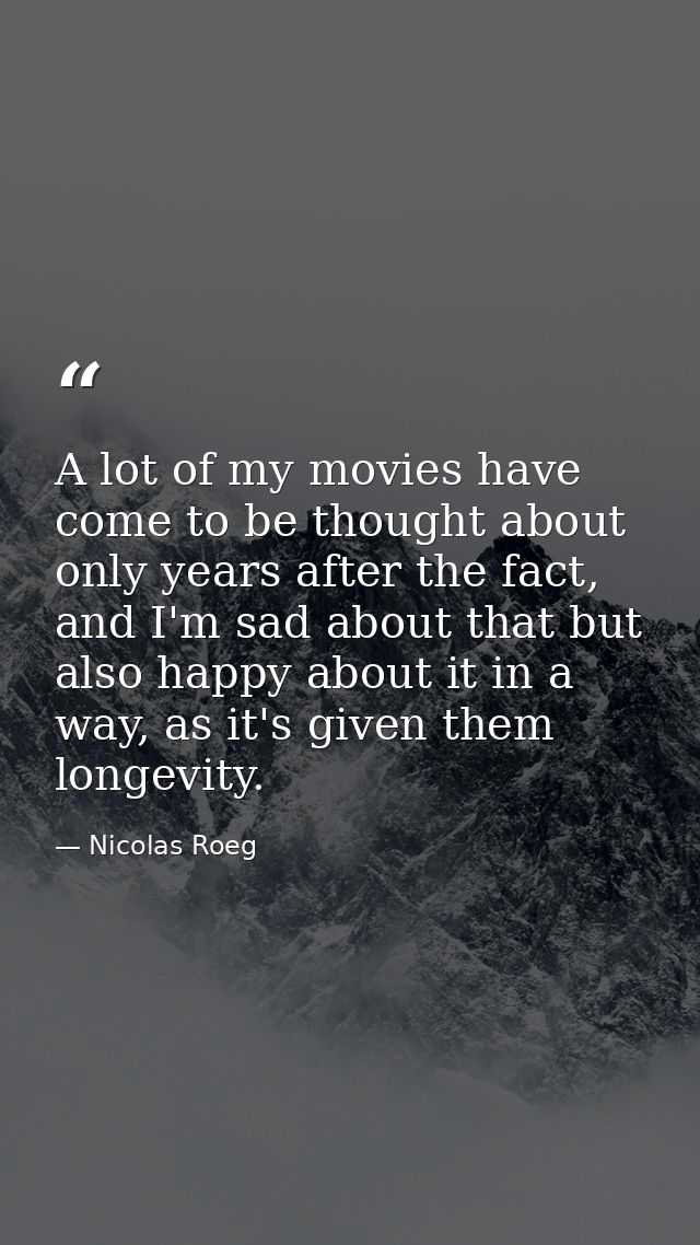 A lot of my movies have come to be thought about only years after the fact, and I'm sad about that but also happy about  — Nicolas Roeg