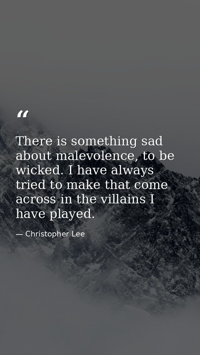 There is something sad about malevolence, to be wicked. I have always tried to make that come across in the villains I h — Christopher Lee