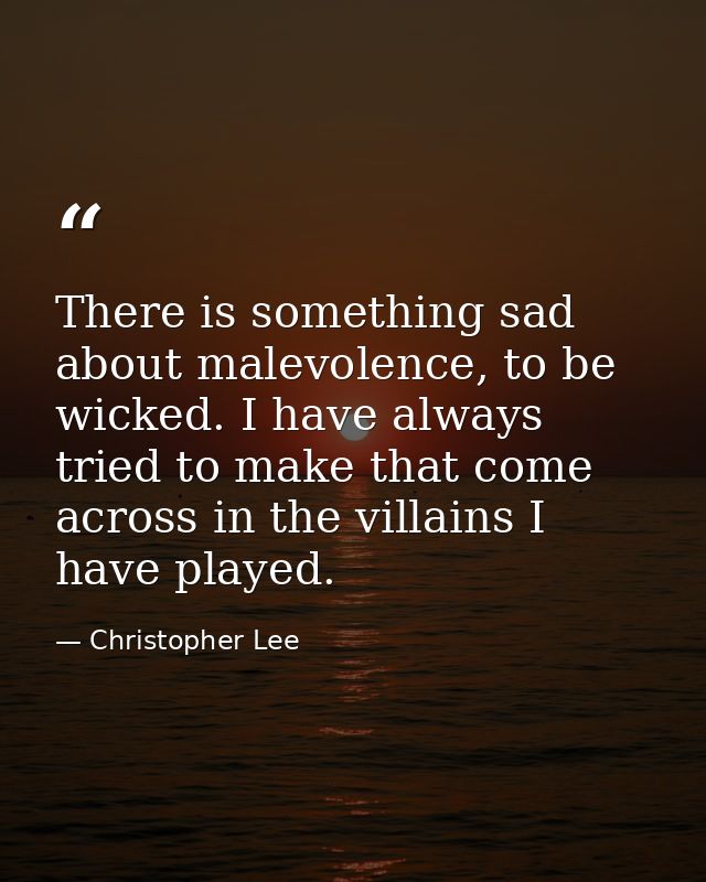 There is something sad about malevolence, to be wicked. I have always tried to make that come across in the villains I h — Christopher Lee