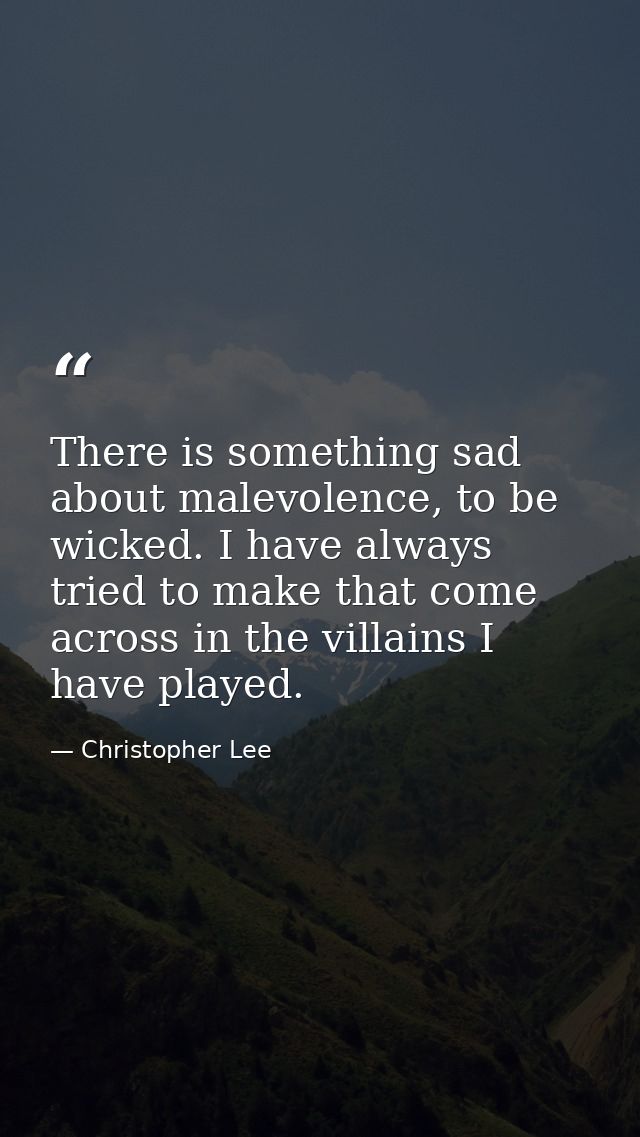 There is something sad about malevolence, to be wicked. I have always tried to make that come across in the villains I h — Christopher Lee