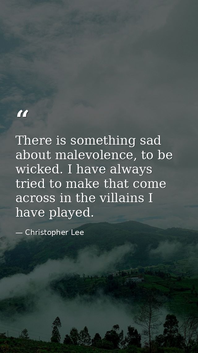 There is something sad about malevolence, to be wicked. I have always tried to make that come across in the villains I h — Christopher Lee