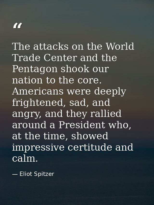 The attacks on the World Trade Center and the Pentagon shook our nation to the core. Americans were deeply frightened, s — Eliot Spitzer