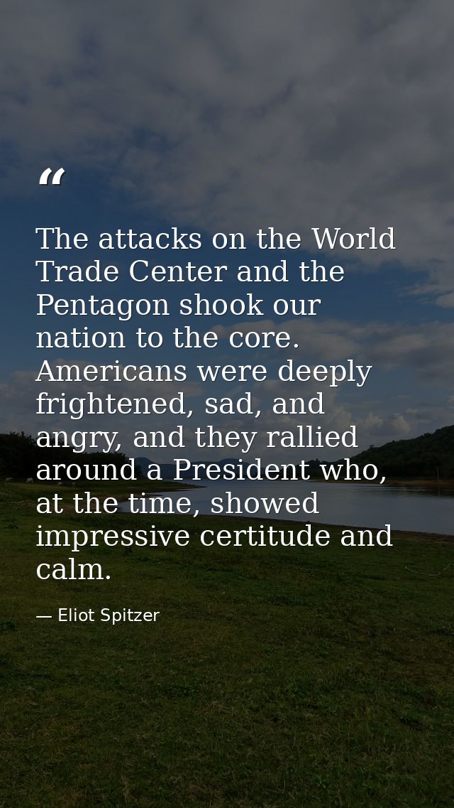 The attacks on the World Trade Center and the Pentagon shook our nation to the core. Americans were deeply frightened, s — Eliot Spitzer