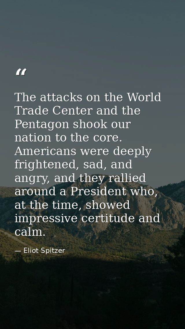 The attacks on the World Trade Center and the Pentagon shook our nation to the core. Americans were deeply frightened, s — Eliot Spitzer