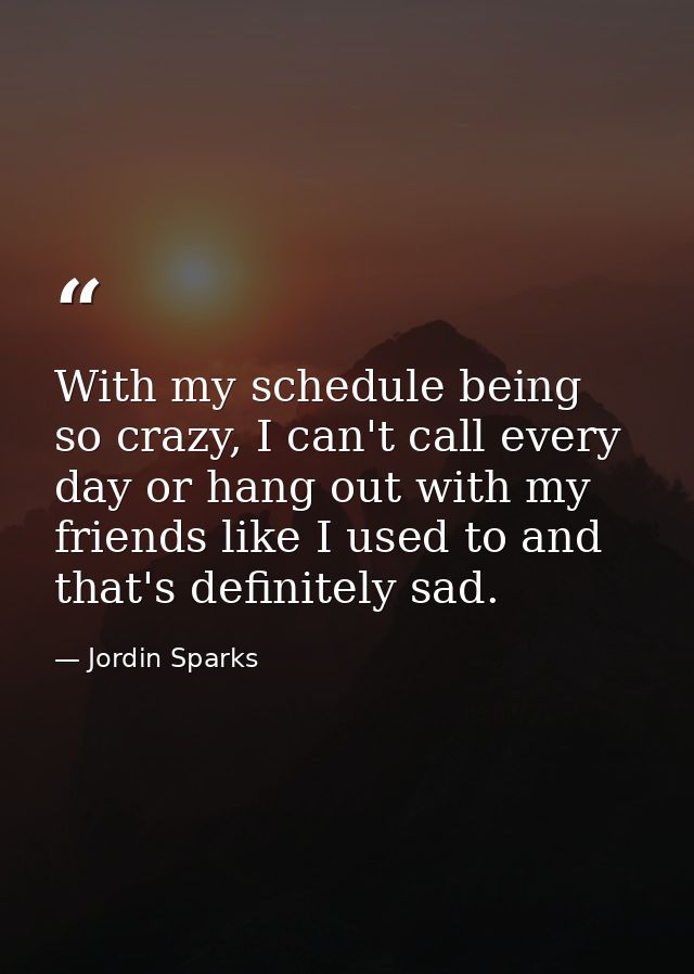 With my schedule being so crazy, I can't call every day or hang out with my friends like I used to and that's definitely — Jordin Sparks
