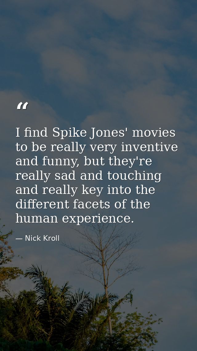 I find Spike Jones' movies to be really very inventive and funny, but they're really sad and touching and really key int — Nick Kroll