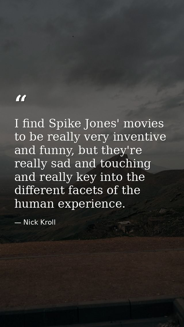 I find Spike Jones' movies to be really very inventive and funny, but they're really sad and touching and really key int — Nick Kroll