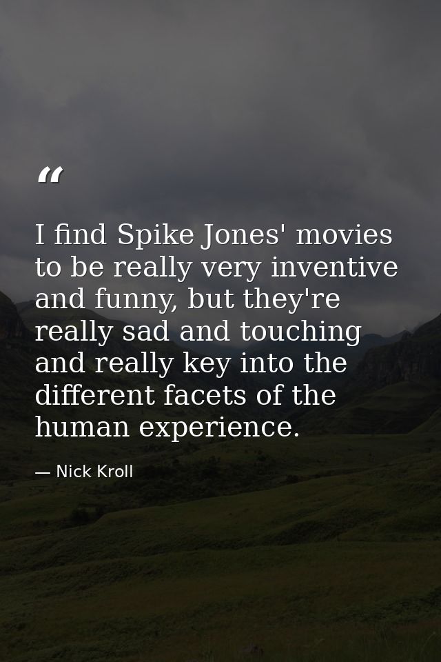I find Spike Jones' movies to be really very inventive and funny, but they're really sad and touching and really key int — Nick Kroll