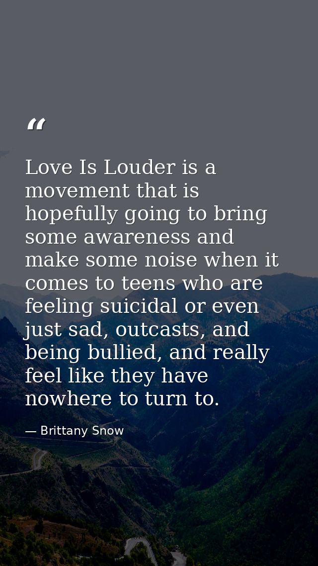 Love Is Louder is a movement that is hopefully going to bring some awareness and make some noise when it comes to teens  — Brittany Snow