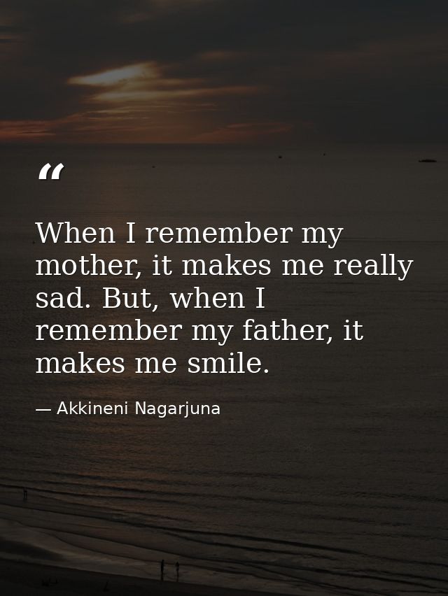 When I remember my mother, it makes me really sad. But, when I remember my father, it makes me smile. — Akkineni Nagarjuna
