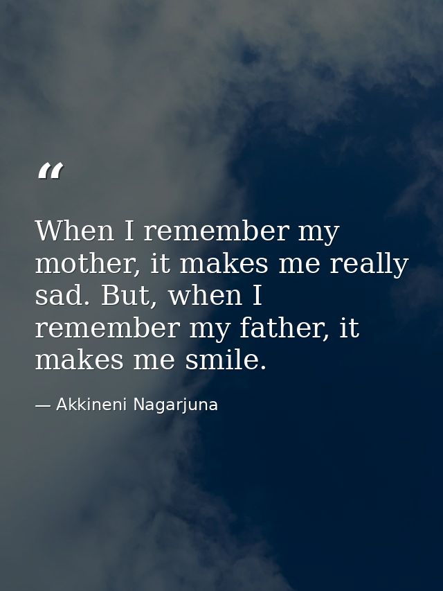 When I remember my mother, it makes me really sad. But, when I remember my father, it makes me smile. — Akkineni Nagarjuna