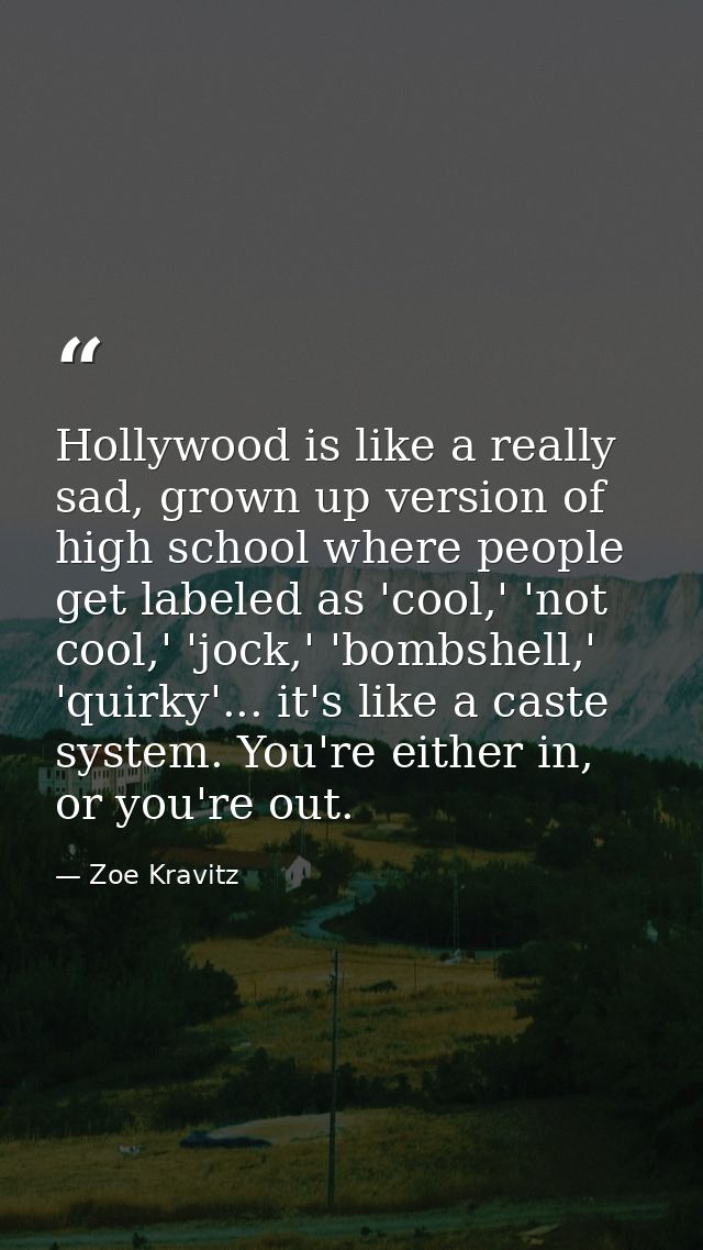 Hollywood is like a really sad, grown up version of high school where people get labeled as 'cool,' 'not cool,' 'jock,'  — Zoe Kravitz