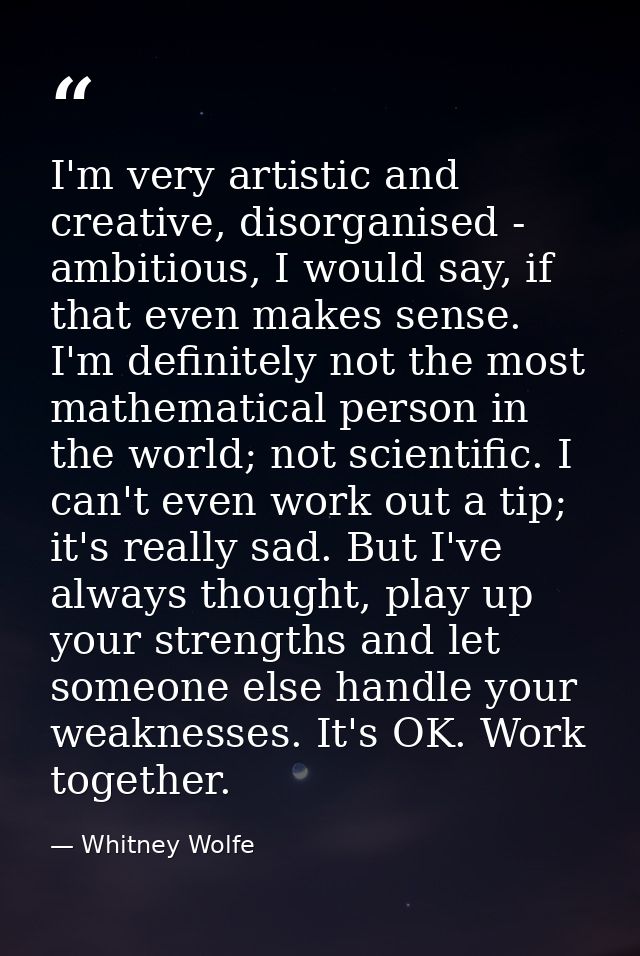 I'm very artistic and creative, disorganised - ambitious, I would say, if that even makes sense. I'm definitely not the  — Whitney Wolfe