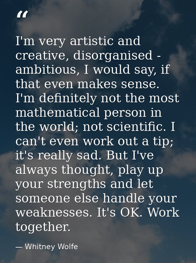 I'm very artistic and creative, disorganised - ambitious, I would say, if that even makes sense. I'm definitely not the  — Whitney Wolfe