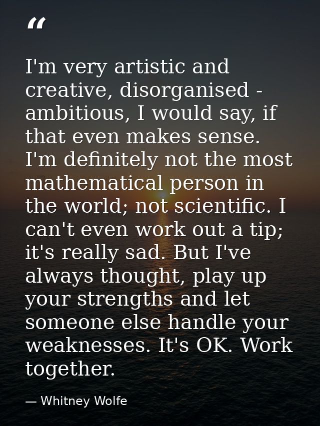I'm very artistic and creative, disorganised - ambitious, I would say, if that even makes sense. I'm definitely not the  — Whitney Wolfe