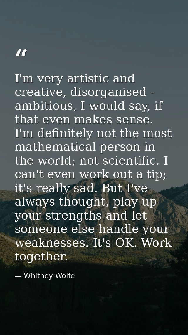 I'm very artistic and creative, disorganised - ambitious, I would say, if that even makes sense. I'm definitely not the  — Whitney Wolfe