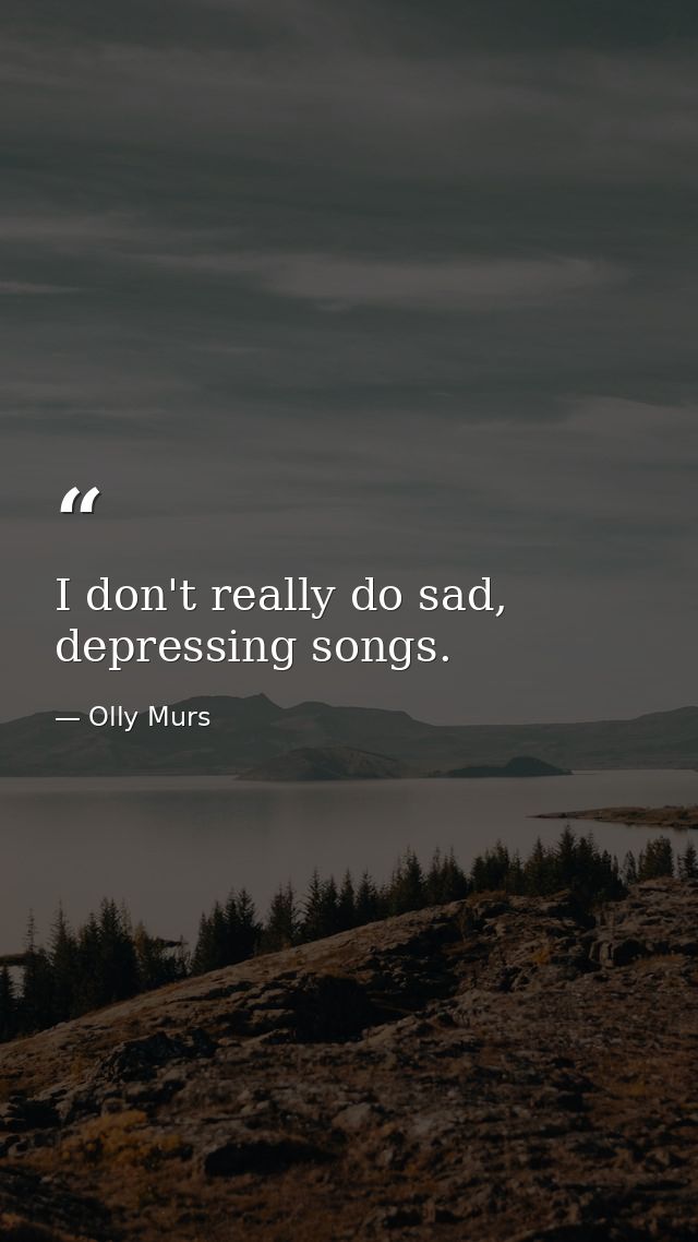 I don't really do sad, depressing songs. — Olly Murs