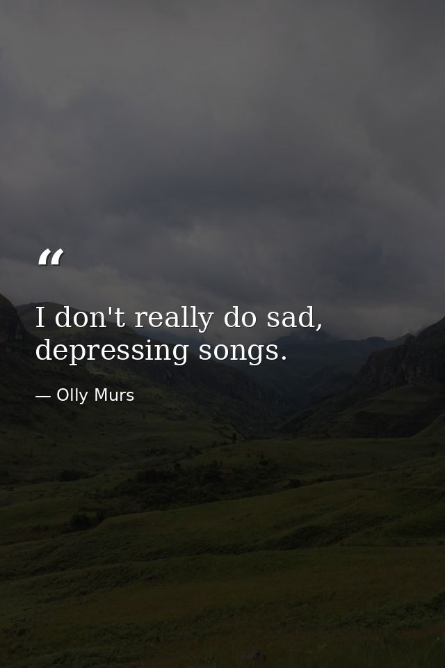 I don't really do sad, depressing songs. — Olly Murs