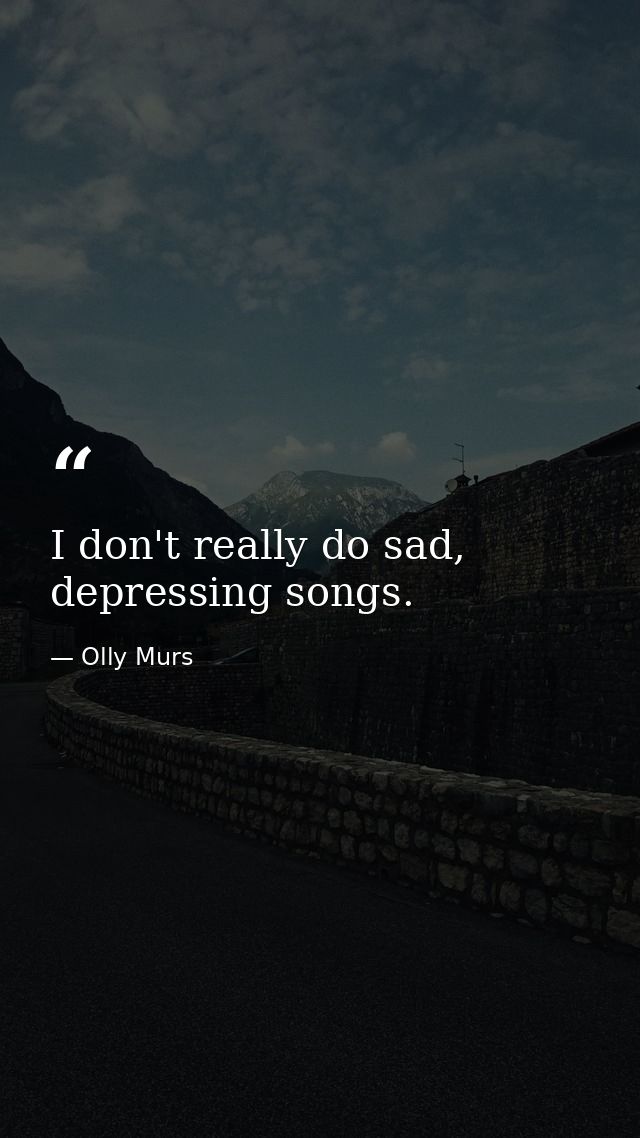 I don't really do sad, depressing songs. — Olly Murs