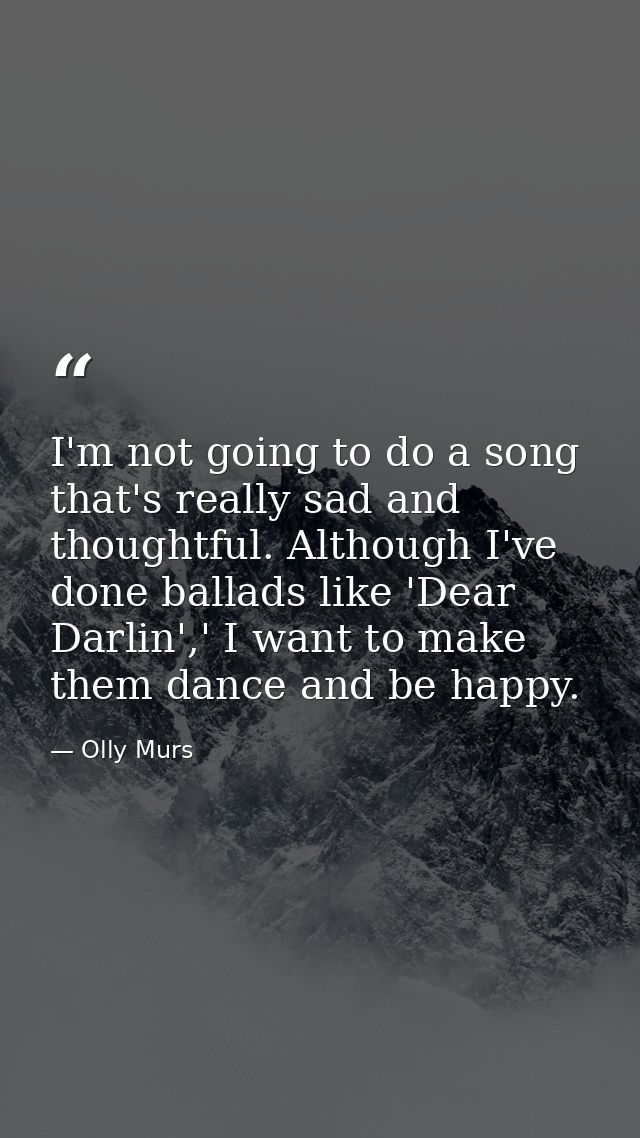 I'm not going to do a song that's really sad and thoughtful. Although I've done ballads like 'Dear Darlin',' I want to m — Olly Murs