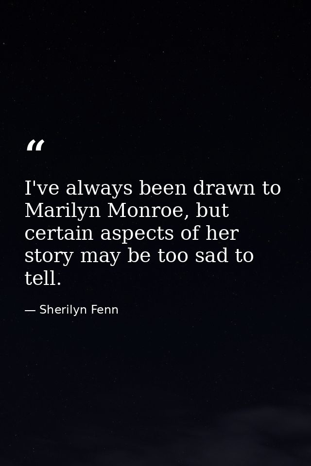 I've always been drawn to Marilyn Monroe, but certain aspects of her story may be too sad to tell. — Sherilyn Fenn