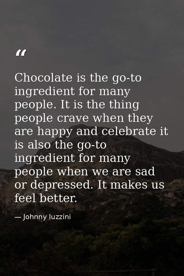 Chocolate is the go-to ingredient for many people. It is the thing people crave when they are happy and celebrate it is  — Johnny Iuzzini