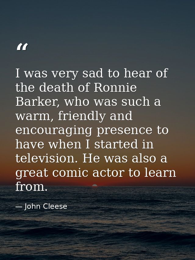 I was very sad to hear of the death of Ronnie Barker, who was such a warm, friendly and encouraging presence to have whe — John Cleese