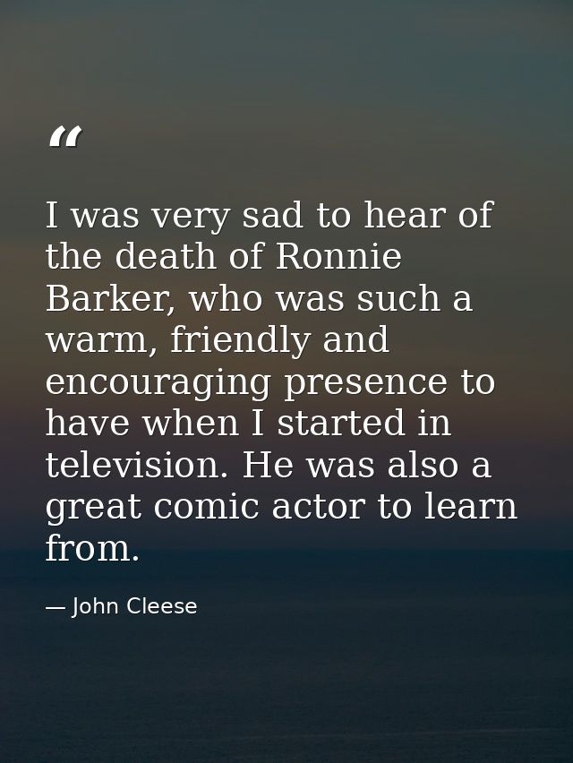I was very sad to hear of the death of Ronnie Barker, who was such a warm, friendly and encouraging presence to have whe — John Cleese