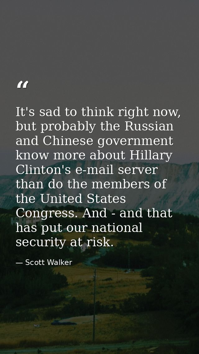 It's sad to think right now, but probably the Russian and Chinese government know more about Hillary Clinton's e-mail se — Scott Walker