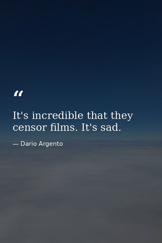 It's incredible that they censor films. It's sad. — Dario Argento
