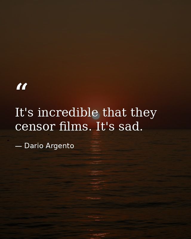 It's incredible that they censor films. It's sad. — Dario Argento