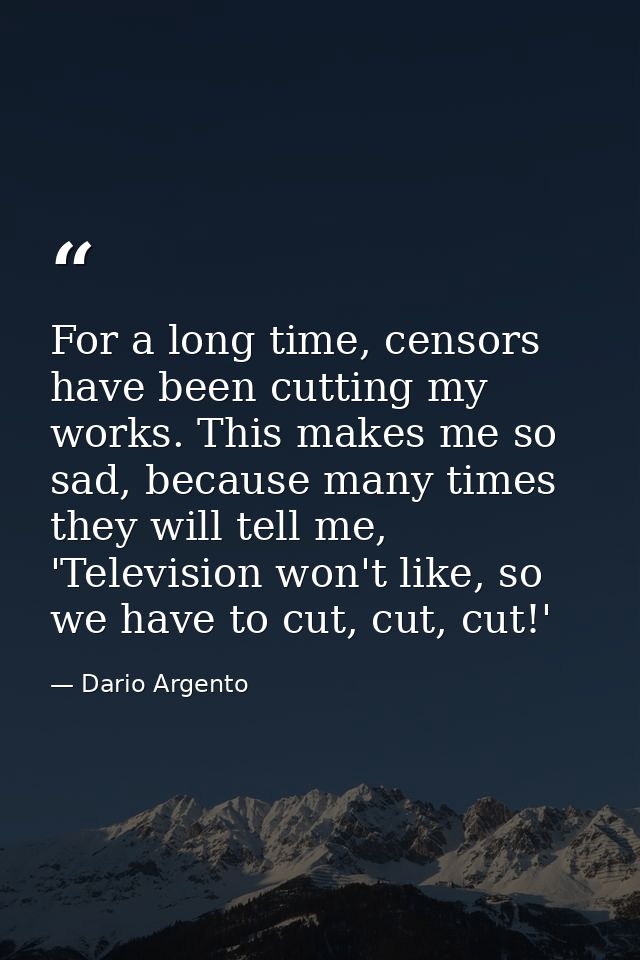 For a long time, censors have been cutting my works. This makes me so sad, because many times they will tell me, 'Televi — Dario Argento