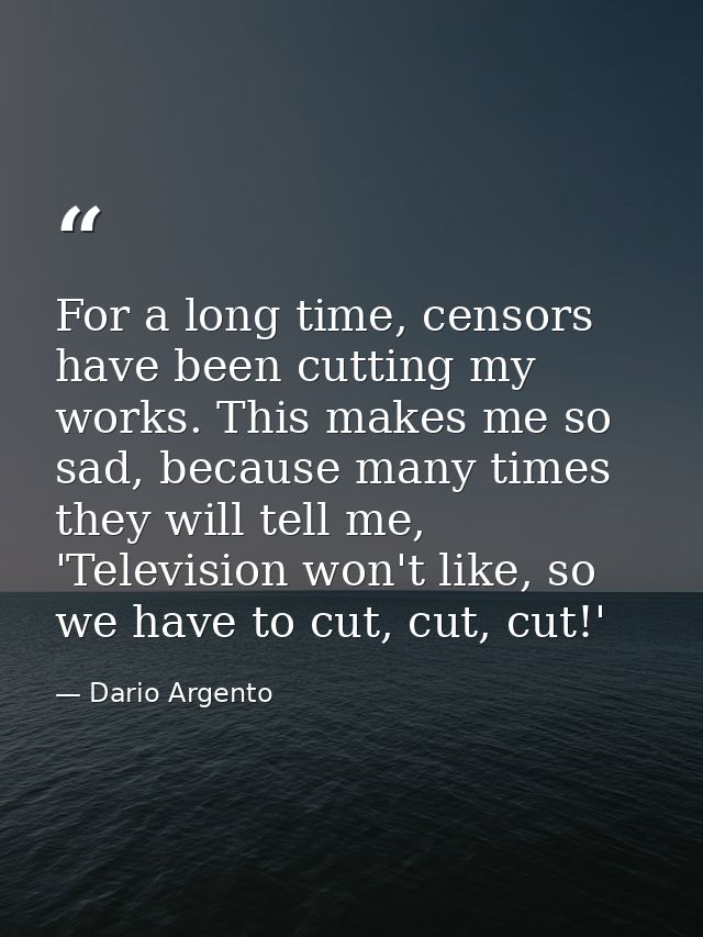 For a long time, censors have been cutting my works. This makes me so sad, because many times they will tell me, 'Televi — Dario Argento