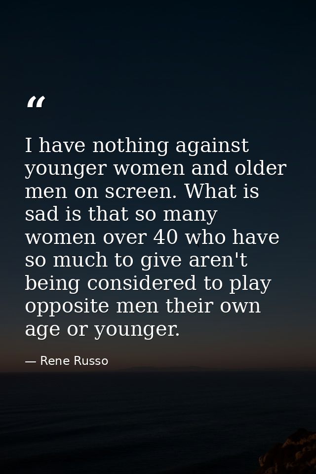 I have nothing against younger women and older men on screen. What is sad is that so many women over 40 who have so much — Rene Russo