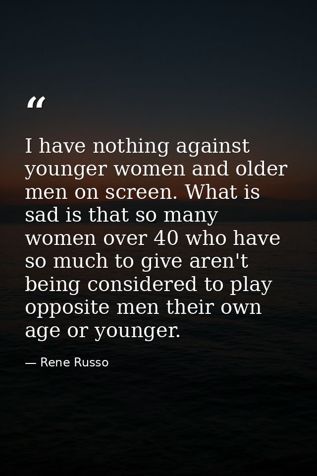 I have nothing against younger women and older men on screen. What is sad is that so many women over 40 who have so much — Rene Russo