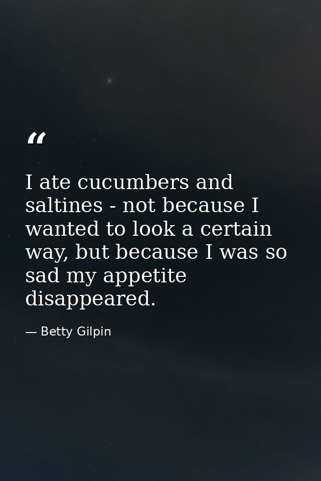 I ate cucumbers and saltines - not because I wanted to look a certain way, but because I was so sad my appetite disappea — Betty Gilpin