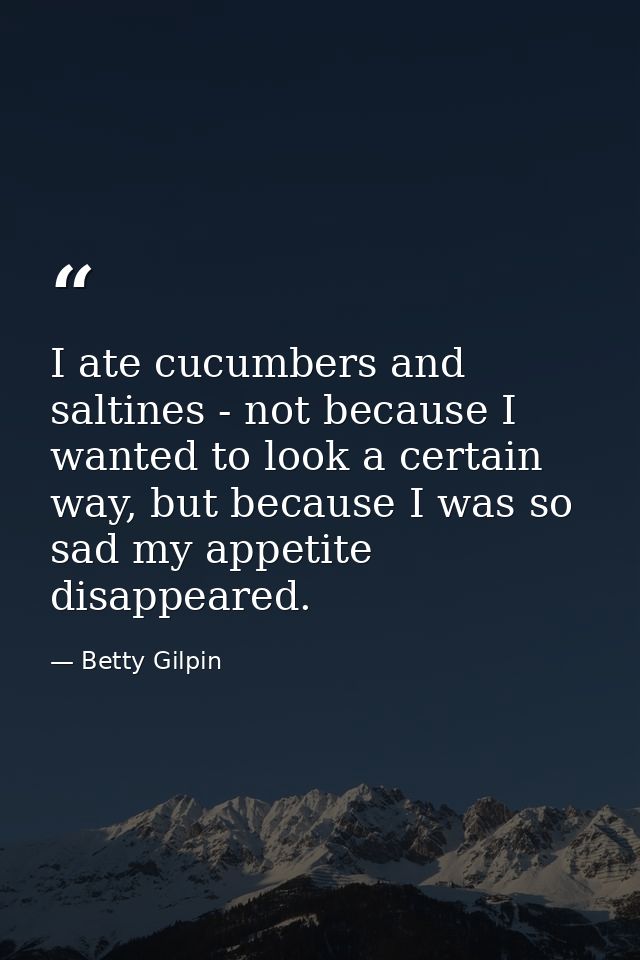 I ate cucumbers and saltines - not because I wanted to look a certain way, but because I was so sad my appetite disappea — Betty Gilpin