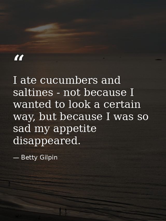 I ate cucumbers and saltines - not because I wanted to look a certain way, but because I was so sad my appetite disappea — Betty Gilpin
